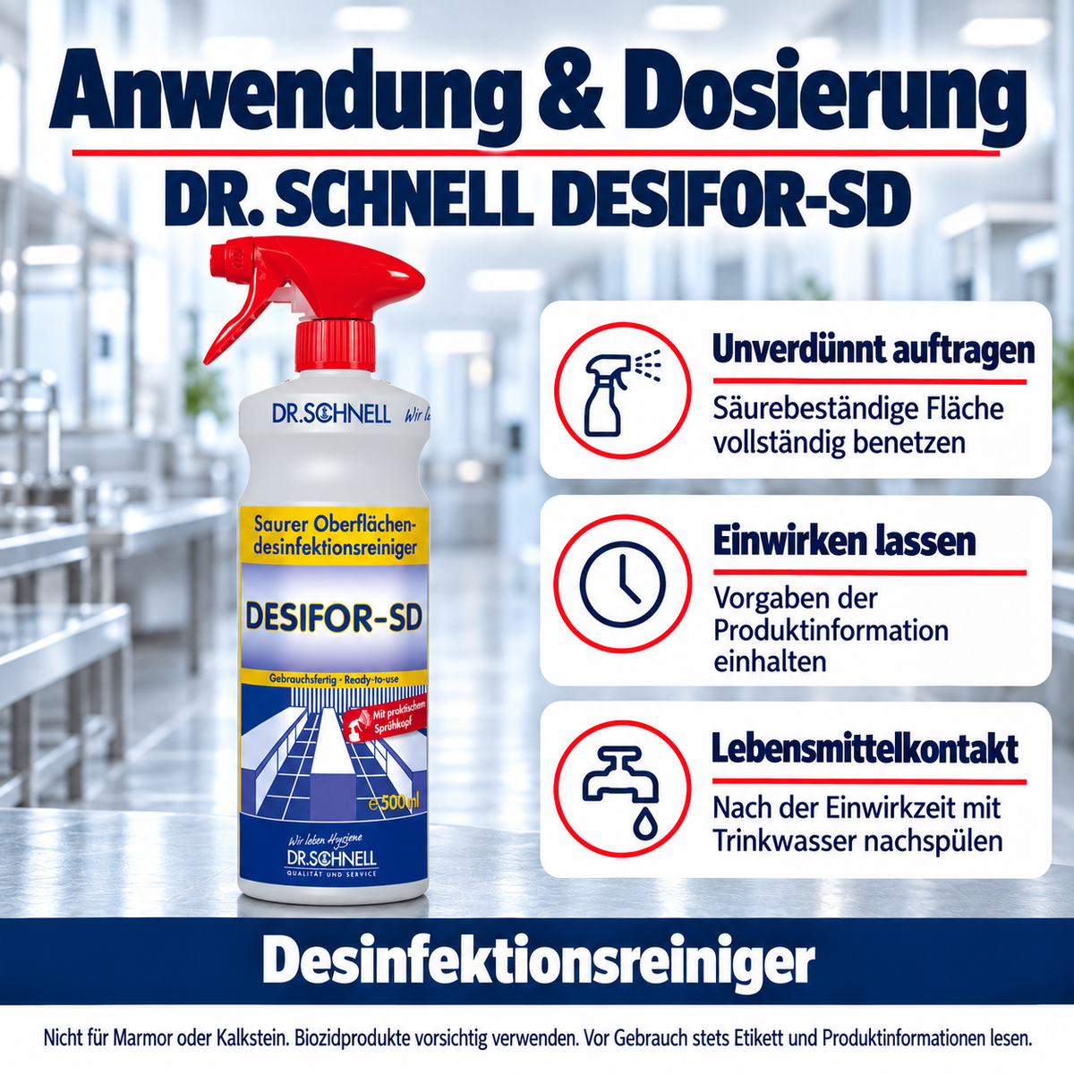 Dr. Schnell DESIFOR-SD – Anwendung: Unverdünnt auftragen: Säurebeständige Fläche vollständig benetzen; Einwirken lassen: Vorgaben der Produktinformation einhalten; Lebensmittelkontakt: Nach der Einwirkzeit mit Trinkwasser nachspülen.