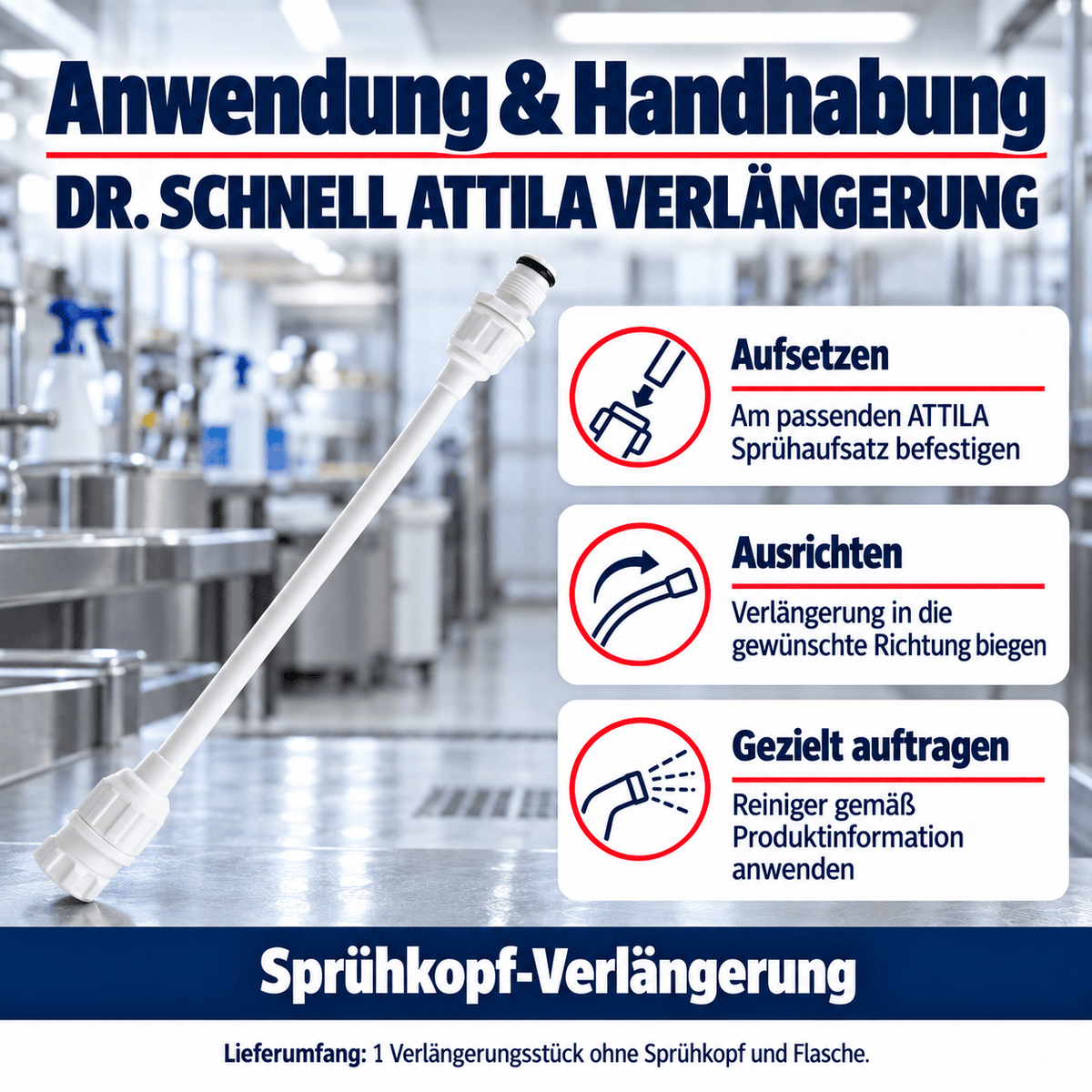 Dr. Schnell ATTILA VERLÄNGERUNG – Anwendung: Aufsetzen: Am passenden ATTILA Sprühaufsatz befestigen; Ausrichten: Verlängerung in die gewünschte Richtung biegen; Gezielt auftragen: Reiniger gemäß Produktinformation anwenden.
