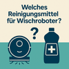 Welches Reinigungsmittel für Wischroboter?